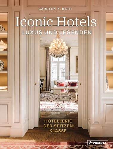 Iconic Hotels: Luxus und Legenden. Hotellerie der Spitzenklasse - Die schönsten Hotels der Welt und ihre Geschichte in beeindruckenden Bildern